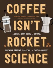 Coffee Isn't Rocket Science : A Quick and Easy Guide to Buying, Brewing, Serving, Roasting, and Tasting Coffee cover image cdn