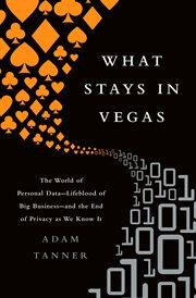 What Stays in Vegas : The World of Personal Data-Lifeblood of Big Business-and the End of Privacy as We Know It cover image cdn