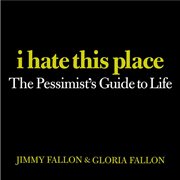 I Hate This Place : The Pessimist's Guide to Life cover image cdn