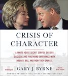 Crisis of Character : A White House Secret Service Officer Discloses His Firsthand Experience With Hillary, Bill, and How cover image cdn