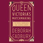 Queen Victoria's Matchmaking : The Royal Marriages that Shaped Europe cover image cdn