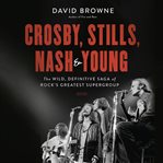 Crosby, Stills, Nash and Young : The Wild, Definitive Saga of Rock's Greatest Supergroup cover image cdn