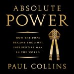 Absolute Power : How the Pope Became the Most Influential Man in the World cover image cdn