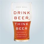 Drink Beer, Think Beer : Getting to the Bottom of Every Pint cover image cdn