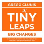 Tiny Leaps, Big Changes : Everyday Strategies to Accomplish More, Crush Your Goals, and Create the Life You Want cover image cdn