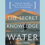 The Secret Knowledge of Water : There Are Two Easy Ways to Die in the Desert: Thirst and Drowning cover image cdn
