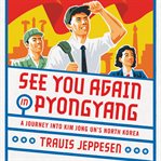 See You Again in Pyongyang : A Journey Into Kim Jong Un's North Korea cover image cdn