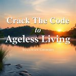 Crack the Code to Ageless Living: Secrets for a Vibrant Future cover image cdn