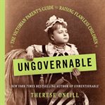 Ungovernable : The Victorian Parent's Guide to Raising Flawless Children cover image cdn