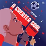 A Greater Goal : The Epic Battle for Equal Pay in Women's Soccer-and Beyond cover image cdn