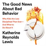 The Good News About Bad Behavior : Why Kids Are Less Disciplined Than Ever -- and What to Do About It cover image cdn