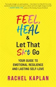 Feel, Heal, and Let That Sh*t Go : Your Guide to Emotional Resilience and Lasting Self-Love cover image cdn
