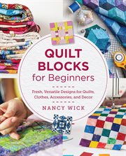 Quilt Blocks for Beginners : Fresh, Versatile Designs for Quilts, Clothes, Accessories, and Decor cover image cdn