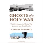 Ghosts of a Holy War : The 1929 Massacre in Palestine That Ignited the Arab-israeli Conflict cover image cdn