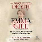 The Disquieting Death of Emma Gill : Abortion, Death, and Concealment in Victorian New England cover image cdn
