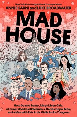 Mad house : how Donald Trump, MAGA mean girls, a former used carsalesman, a Florida nepo baby, and a man with rats in his walls broke Congress  cover image cdn
