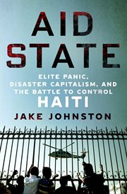 Aid State : Elite Panic, Disaster Capitalism, and the Battle to Control Haiti cover image cdn