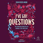 I've Got Questions : The Spiritual Practice of Having It Out With God cover image cdn