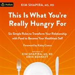 This Is What You're Really Hungry For : Six Simple Rules to Transform Your Relationship With Food to Become Your Healthiest Self cover image cdn