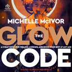 The Glow Code : A Cheat Sheet for Feeling, Looking, and Being Your Best at Any Age cover image cdn