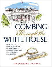 Combing Through the White House : Hair and Its Shocking Impact on the Politics, Private Lives, and Legacies of the Presidents cover image cdn