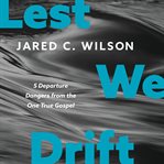 Lest We Drift : 5 Departure Dangers from the One True Gospel cover image cdn