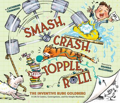 Smash, crash, topple, roll! : the inventive Rube Goldberg : a life in comics, contraptions, and six simple machines  cover image cdn