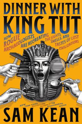 Dinner with King Tut : how rogue archaeologists are re-creating the sights, sounds, smells, and tastes of lost civilizations  cover image cdn