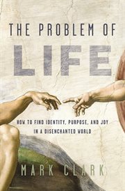 The Problem of Life : How to Find Identity, Purpose, and Joy in a Disenchanted World cover image cdn
