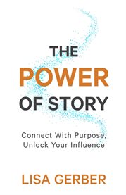 The Power of Story : Connect With Purpose, Unlock Your Influence cover image cdn