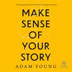 Make Sense of Your Story : Why Engaging Your Past With Kindness Changes Everything cover image cdn