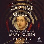 Captive Queen : The Decrypted History of Mary, Queen of Scots cover image cdn