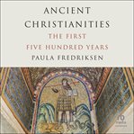 Ancient Christianities : The First Five Hundred Years cover image cdn