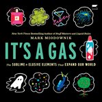 It's a Gas : The Sublime and Elusive Elements That Expand Our World cover image cdn