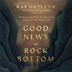 Good News at Rock Bottom : Finding God When the Pain Goes Deep and Hope Seems Lost cover image cdn