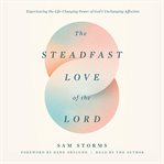 The Steadfast Love of the Lord : Experiencing the Life-changing Power of God's Unchanging Affection cover image cdn