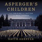 Asperger's Children : The Origins of Autism in Nazi Vienna cover image cdn
