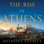 The Rise of Athens : The Story of the World's Greatest Civilization cover image cdn
