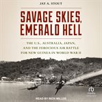 Savage Skies, Emerald Hell : The U.s., Australia, Japan and the Ferocious Air Battle for New Guinea in World War Ii cover image cdn
