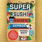 Super Sushi Ramen Express : One Family's Journey Through the Belly of Japan cover image cdn