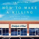 How to Make a Killing : Blood, Death and Dollars in American Medicine cover image cdn