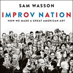 Improv Nation : How We Made a Great American Art cover image cdn