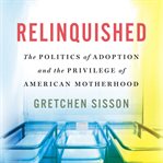 Relinquished : The Politics of Adoption and the Privilege of American Motherhood cover image cdn