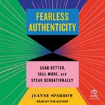 Fearless Authenticity : Lead Better, Sell More, and Speak Sensationally cover image cdn