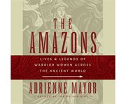 The Amazons : Lives and Legends of Warrior Women across the Ancient World cover image cdn
