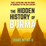 The Hidden History of Burma : Race, Capitalism, and the Crisis of Democracy in the 21st Century cover image cdn
