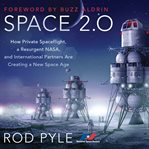Space 2.0 : How Private Spaceflight, a Resurgent NASA, and International Partners are Creating a New Space Age cover image cdn