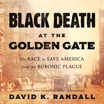 Black Death at the Golden Gate : The Race to Save America from the Bubonic Plague cover image cdn