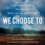 We Choose To : A Memoir of Providing Abortion Care Before, During, and After Roe cover image cdn