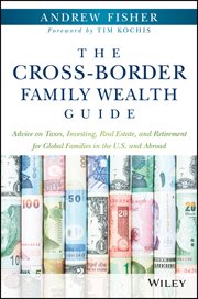 The Cross-Border Family Wealth Guide : Advice on Taxes, Investing, Real Estate, and Retirement for Global Families in the U.S. and Abroad cover image cdn
